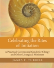 Celebrating the Rites of Initiation : A Practical Ceremonial Guide for Clergy and Other Liturgical Ministers - eBook