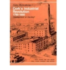 Cork's Industrial Revolution, 1780-1880 : Development or Decline? - Book