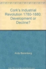 Cork's Industrial Revolution, 1780-1880 : Development or Decline? - Book