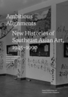 Ambitious Alignments : New Histories in Southeast Asian Art, 1945-1990 - Book