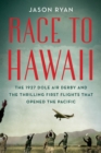 Race to Hawaii : The 1927 Dole Air Derby and the Thrilling First Flights That Opened the Pacific - Book