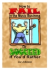 How to Fail in the Music Business: Or Succeed If You'd Rather - eBook