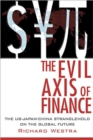 The Evil Axis of Finance : The US-China-Japan Stranglehold on the Global Future - Book