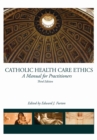 Catholic Health Care Ethics : A Manual for Practitioners - Book