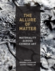 The Allure of Matter : Materiality Across Chinese Art - Book