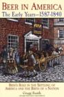 Beer in America: The Early Years--1587-1840 : Beer's Role in the Settling of America and the Birth of a Nation - Book