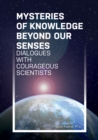Mysteries of Knowledge Beyond Our Senses : Dialogues with Courageous Scientists - eBook