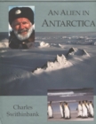 Alien in Antarctica : Reflections Upon Forty Years of Exploration & Research on the Frozen Continent - Book