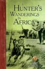 A Hunter's Wanderings in Africa (Illustrated) : A Narrative of  Nine Years Spent Amongst the Game of the Far Interior of South Africa - eBook