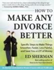 How To Make Any Divorce Better : Specific Steps to Make Things Smoother, Faster, Less Painful and Save You a Lot of Money - Book