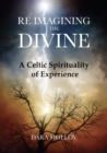 Reimagining The Divine : A Celtic Spirituality of Experience - eBook