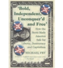Bold, Independent, Unconquer'd and Free : How the Scots Made America Safe for Liberty, Democracy and Capitalism - Book
