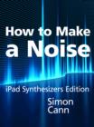 How to Make a Noise: iPad Synthesizers Edition - eBook