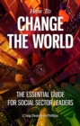 How to Change The World : The essential guide for social sector leaders - Book