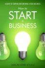 How to start a Business : A Guide to Starting and Growing A Food Business - eBook