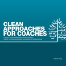 Clean Approaches for Coaches : How to Create the Conditions for Change Using Clean Language and Symbolic Modelling - Book