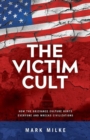 The Victim Cult : How the Grievance Culture Hurts Everyone and Wrecks Civilizations - Book