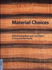 Material Choices : Refashioning Bast and Leaf Fibers in Asia and the Pacific - Book