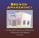 Brewed Awakenings : An Illustrated Journey to Coffeehouses in Wisconsin (and Beyond) - Book