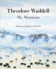 Theodore Waddell : My Montana-Paintings and Sculpture, 1959-2016 - Book