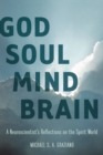 God Soul Mind Brain : A Neuroscientist's Reflections on the Spirit World - eBook