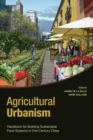 Agricultural Urbanism : Handbook for Building Sustainable Food Systems in 21st Century Cities - Book