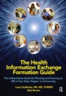 The Health Information Exchange Formation Guide : The Authoritative Guide for Planning and Forming an HIE in Your State, Region or Community - Book