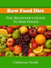 Raw Food Diet: The Beginner's Guide To Raw Foods - eBook