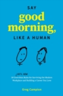 Say Good Morning, Like a Human : 50 Unwritten Rules for Surviving the Modern Workplace and Building a Career You Love - Book