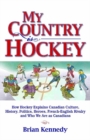 My Country is Hockey : How Hockey Explains Canadian Culture, History, Politics, Heroes, French-English Rivalry and Who We Are as Canadians - Book