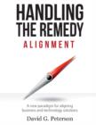 HANDLING THE REMEDY : ALIGNMENT A New Paradigm for Aligning Business and Technology Solutions - eBook