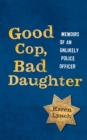 Good Cop, Bad Daughter : Memoirs of an Unlikely Police Officer - eBook