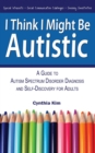 I Think I Might Be Autistic : A Guide to Autism Spectrum Disorder Diagnosis and Self-Discovery for Adults - Book