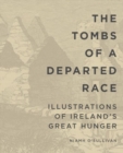 The Tombs of a Departed Race : Illustrations of Ireland's Great Hunger - Book