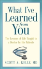 What I've Learned from You : The Lessons of Life Taught to a Doctor by His Patients - eBook