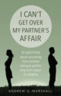 I Can't Get Over My Partner's Affair : 50 Questions About Recovering from Extreme Betrayal and the Long-Term Impact of Infidelity - Book