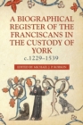 A Biographical Register of the Franciscans in the Custody of York, c.1229-1539 - Book