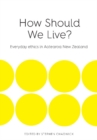 How Should We Live? : Everyday Ethics in Aotearoa New Zealand - Book
