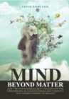 Mind Beyond Matter : How the Non-Material Self Can Explain the Phenomenon of Consciousness and Complete Our Understanding of Reality. - eBook