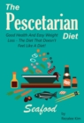 Pescetarian Diet: Good Health And Easy Weight Loss -The Diet That Doesn't Feel Like A Diet. - eBook