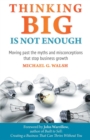 Thinking Big Is Not Enough : Moving past the myths and misconceptions that stop business growth - eBook