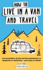 How to Live in a Van and Travel : Live Everywhere, be Free and Have Adventures in a Campervan or Motorhome - Your Home on Wheels - Book