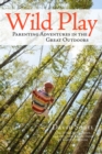 Wild Play : Parenting Adventures in the Great Outdoors - Book