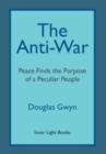 The Anti-War : Peace Finds the Purpose of a Peculiar People; Militant Peacemaking in the Manner of Friends - eBook