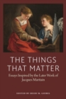 The Things That Matter : Essasys Inspired by the Later Work of Jacques Maritain - Book