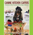 Canine Kitchen Capers : A Humorous Look at Preparing Food for Dogs (& Spouses) - eBook