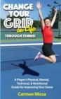 Change Your Grip on Life Through Tennis : A Player's Physical, Mental, Technical, & Nutritional Guide for Improving Your Game - eBook