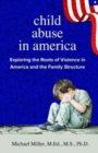 Child Abuse in America : Exploring the Roots of Violence in America and the Family Structure - Book