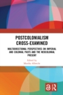 Postcolonialism Cross-Examined : Multidirectional Perspectives on Imperial and Colonial Pasts and the Neocolonial Present - eBook