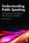 Understanding Public Speaking : A Learner's Guide to Persuasive Oratory - eBook